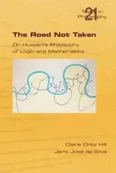The Road Not Taken. on Husserl's Philosophy of Logic and Mathematics - Claire Hill Ortiz