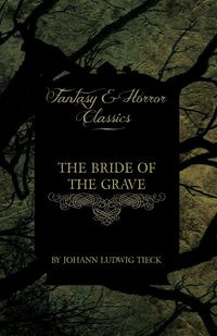 The Bride of the Grave (Fantasy and Horror Classics) - Tieck Johann Ludwig