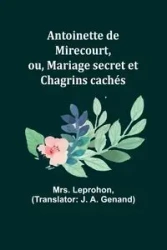 Antoinette de Mirecourt, ou, Mariage secret et Chagrins cachés - Leprohon Mrs.