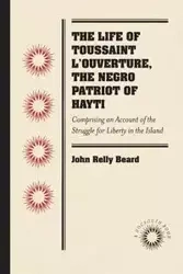 The Life of Toussaint L'Ouverture, the Negro Patriot of Hayti - John Beard Relly