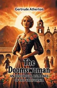 The Doomswoman An Historical Romance of Old California - Gertrude Atherton