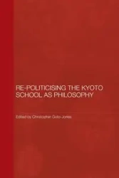 Re-Politicising the Kyoto School as Philosophy - Goto-Jones Christopher