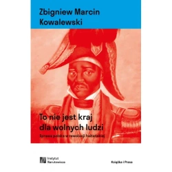 To nie jest kraj dla wolnych ludzi. Sprawa polska w rewolucji haitańskiej - ZBIGNIEW MARCIN KOWALEWSKI