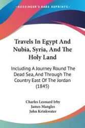 Travels In Egypt And Nubia, Syria, And The Holy Land - Charles Leonard Irby