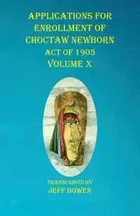 Applications For Enrollment of Choctaw  Newborn Act of 1905    Volume X - Bowen Jeff
