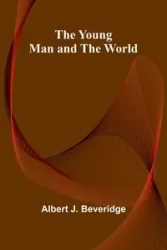 The Young Man and the World - J. Albert Beveridge