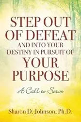 Step Out of Defeat and Into Your Destiny in Pursuit of Your Purpose - Johnson Sharon PhD D