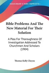 Bible Problems And The New Material For Their Solution - Thomas Kelly Cheyne