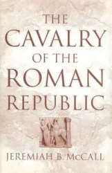The Cavalry of the Roman Republic - Jeremiah B. McCall