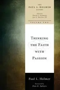Thinking the Faith with Passion - Paul L. Holmer