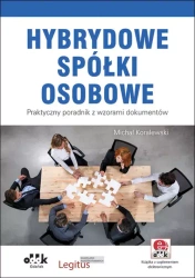 Hybrydowe spółki osobowe. Praktyczny poradnik z wzorami dokumentów (z suplementem elektronicznym) - Michał Koralewski