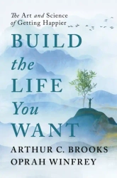 Build the Life You Want. The Art and Science of Getting Happier - Oprah Winfrey, Arthur Brooks C.