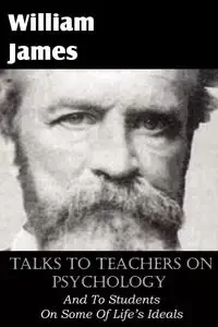 Talks To Teachers On Psychology, And To Students On Some Of Life's Ideals - James William