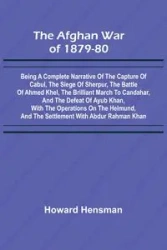 The Afghan War of 1879-80; Being a Complete Narrative of the Capture of Cabul, the Siege of Sherpur, the Battle of Ahmed Khel, the Brilliant March to Candahar, and the Defeat of Ayub Khan, with the Operations on the Helmund, and the Settlement with Abdur