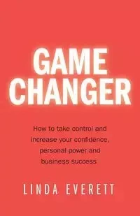 Game Changer - How to take control and increase your confidence, personal power and business success - Everett Linda
