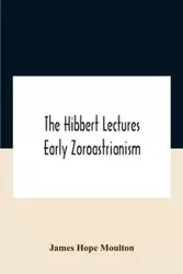 The Hibbert Lectures Early Zoroastrianism - Hope James Moulton