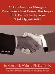African-American Managers' Perceptions About Factors That Impact Their Career Development & Job Opportunities - Ph.D. H. Walton Glenn