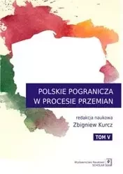 Polskie Pogranicza w procesie przemian Tom 5 - Kurcz Zbigniew