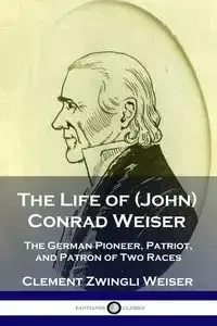 The Life of (John) Conrad Weiser - Clement Weiser Zwingli