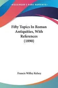Fifty Topics In Roman Antiquities, With References (1890) - Kelsey Francis Willey