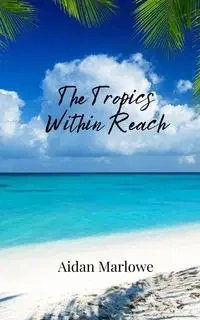 The Tropics Within Reach - Marlowe Aidan