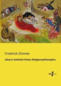 Johann Gottlieb Fichtes Religionsphilosophie - Zimmer Friedrich