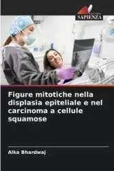 Figure mitotiche nella displasia epiteliale e nel carcinoma a cellule squamose - Bhardwaj Alka