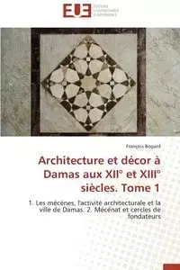 Architecture et décor à damas aux xii° et xiii° siècles. tome 1 - BOGARD-F