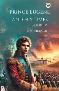 Prince Eugene And His Times Book IV - Muhlbach L.