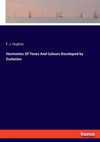 Harmonies Of Tones And Colours Developed by Evolution - Hughes F. J.