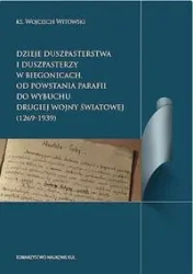 Dzieje duszpasterstwa i duszpasterzy w Biegonicach Od powstania parafii do wybuchu drugiej wojny św - Wojciech Witkowski