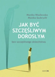 Jak być szczęśliwym dorosłym bez szczęśliwego dzie - Monika Szubrycht, Monika Wasilewska