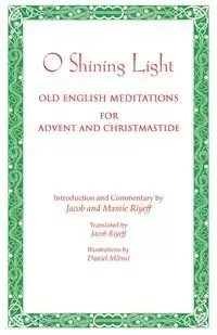 O Shining Light. Old English Meditations for Advent and Christmastide - Jacob Riyeff