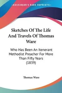 Sketches Of The Life And Travels Of Thomas Ware - Thomas Ware