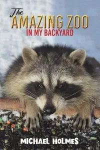 The Amazing Zoo in My Backyard - Michael Holmes