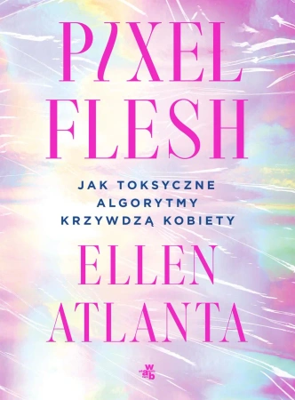 Pixel Flesh. Jak toksyczne algorytmy krzywdzą kobiety - Ellen Atlanta