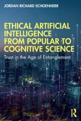 Ethical Artificial Intelligence from Popular to Cognitive Science - Jordan Richard Schoenherr