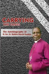 Carrying the Cross. The Autobiography of Bishop Matthew Oluremi Owadayo - Matthew Owadayo Oluremi