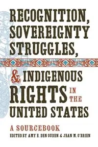 Recognition, Sovereignty Struggles, and Indigenous Rights in the United States - Den Ouden Amy E.