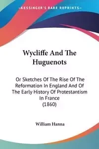 Wycliffe And The Huguenots - Hanna William