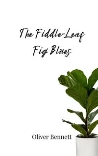 The Fiddle-Leaf Fig Blues - Bennett Oliver