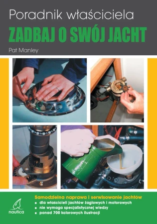Zadbaj o swój jacht. Poradnik właściciela Samodzielna naprawa i serwisowanie jachtów - Pat Manley