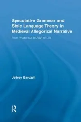 Speculative Grammar and Stoic Language Theory in Medieval Allegorical Narrative - Jeffrey Bardzell