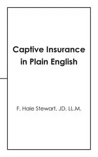 Captive Insurance in Plain English - Stewart JD. LL.M. F. Hale