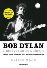 Bob Dylan i muzyczna rewolucja - Elijah Wald
