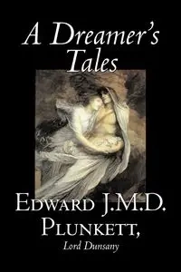 A Dreamer's Tales by Edward J. M. D. Plunkett, Fiction, Classics, Fantasy, Horror - Edward J.M.D. Plunkett