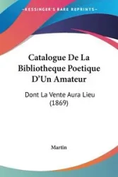 Catalogue De La Bibliotheque Poetique D'Un Amateur - Martin
