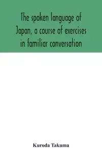 The spoken language of Japan, a course of exercises in familiar conversation - Takuma Kuroda