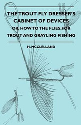 The Trout Fly Dresser's Cabinet Of Devices - Or, How To The Flies For Trout And Grayling Fishing - McClelland H.