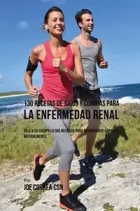 130 Recetas de Jugos Y Comidas Para La Enfermedad Renal - Joe Correa